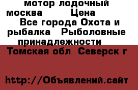 мотор лодочный москва-25.  › Цена ­ 10 000 - Все города Охота и рыбалка » Рыболовные принадлежности   . Томская обл.,Северск г.